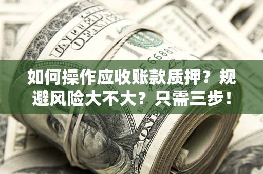 北京如何操作应收账款质押？规避风险大不大？只需三步！