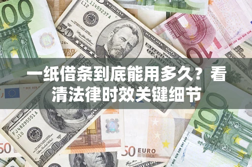 北京一纸借条到底能用多久？看清法律时效关键细节