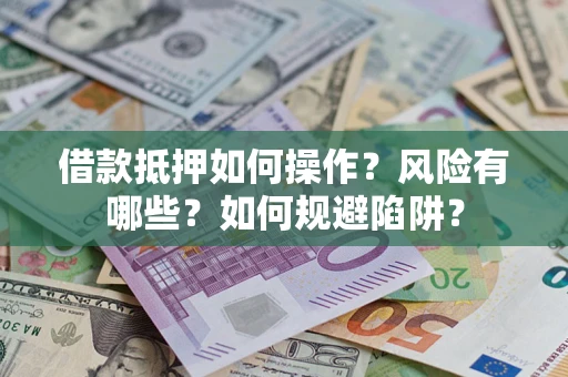 北京借款抵押如何操作?风险有哪些?如何规避陷阱? 北京借款抵押如何操作?风险有哪些?如何规避陷阱?