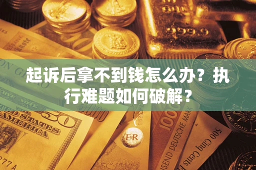 北京起诉后拿不到钱怎么办？执行难题如何破解？