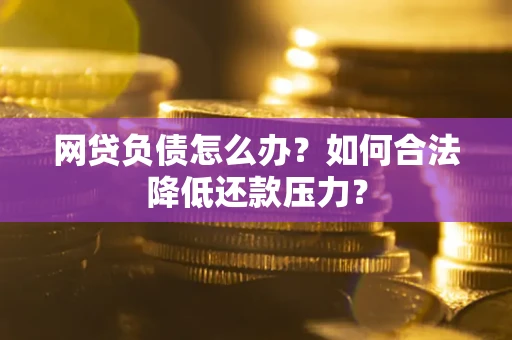 北京网贷负债怎么办？如何合法降低还款压力？
