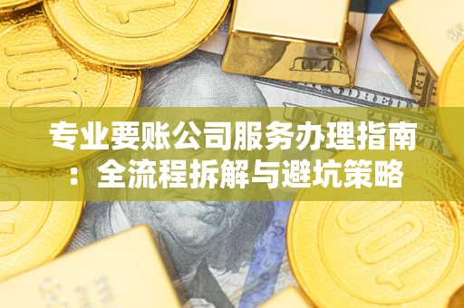 北京专业要账公司服务办理指南：全流程拆解与避坑策略