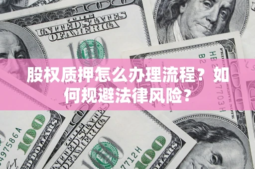 北京股权质押怎么办理流程？如何规避法律风险？