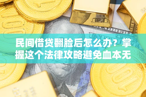 北京民间借贷翻脸后怎么办？掌握这个法律攻略避免血本无归