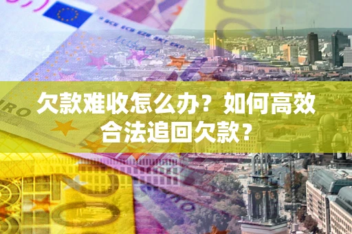 北京欠款难收怎么办？如何高效合法追回欠款？