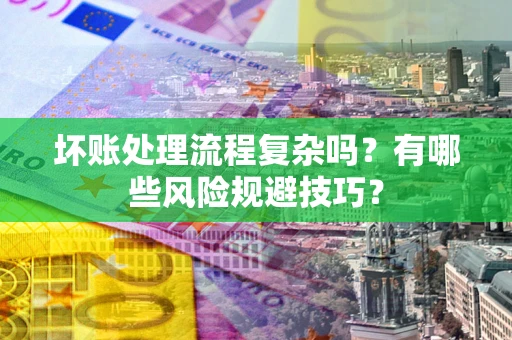 北京坏账处理流程复杂吗？有哪些风险规避技巧？