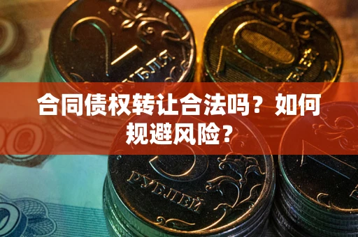北京合同债权转让合法吗？如何规避风险？