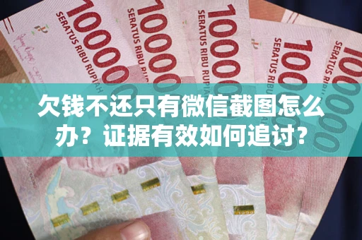 北京欠钱不还只有微信截图怎么办？证据有效如何追讨？