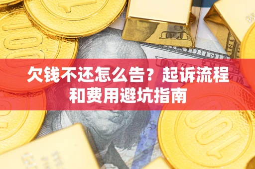 北京欠钱不还怎么告?起诉流程和费用避坑指南 北京欠钱不还怎么告?起诉流程和费用避坑指南