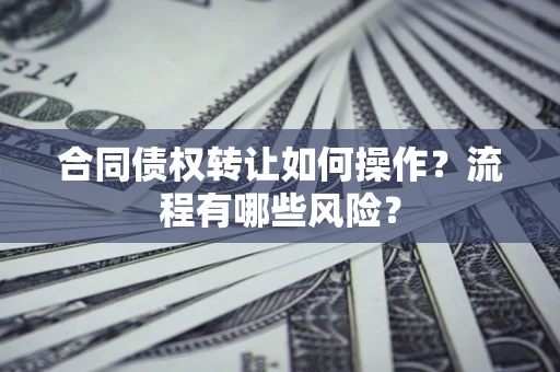 北京合同债权转让如何操作？流程有哪些风险？
