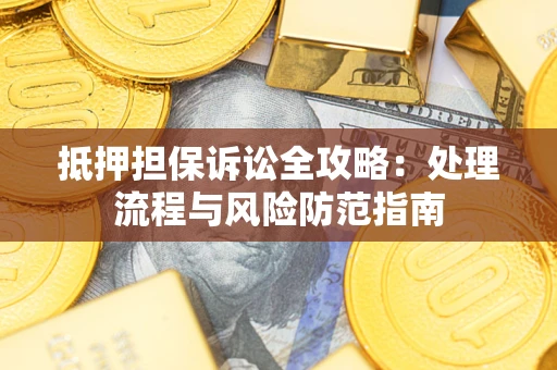 北京抵押担保诉讼全攻略：处理流程与风险防范指南