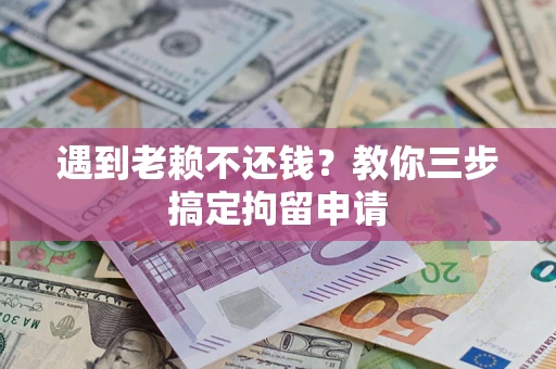 北京遇到老赖不还钱？教你三步搞定拘留申请