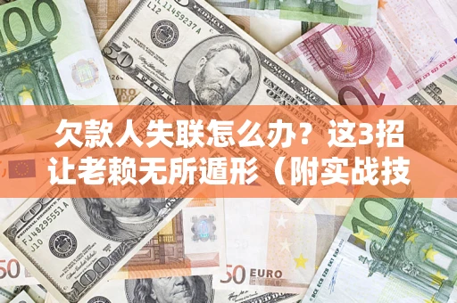 北京欠款人失联怎么办？这3招让老赖无所遁形（附实战技巧）