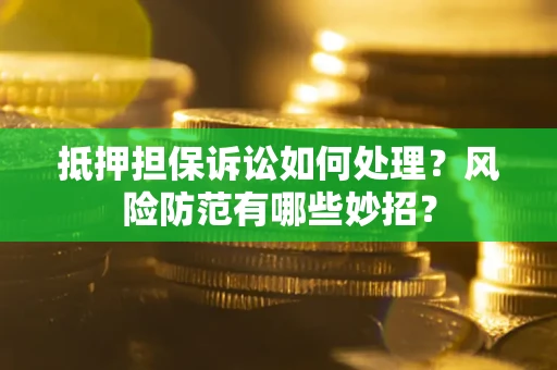 北京抵押担保诉讼如何处理？风险防范有哪些妙招？