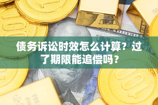 北京债务诉讼时效怎么计算？过了期限能追偿吗？
