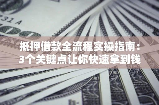 北京抵押借款全流程实操指南：3个关键点让你快速拿到钱