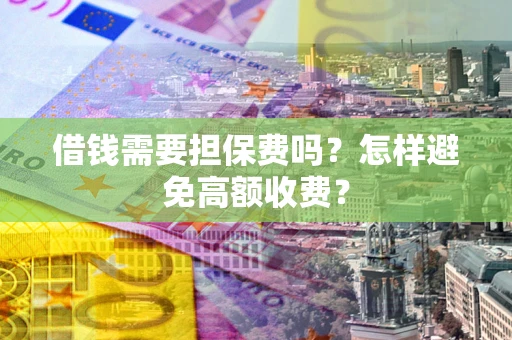 北京借钱需要担保费吗？怎样避免高额收费？