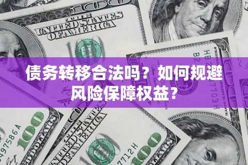 北京债务转移合法吗？如何规避风险保障权益？