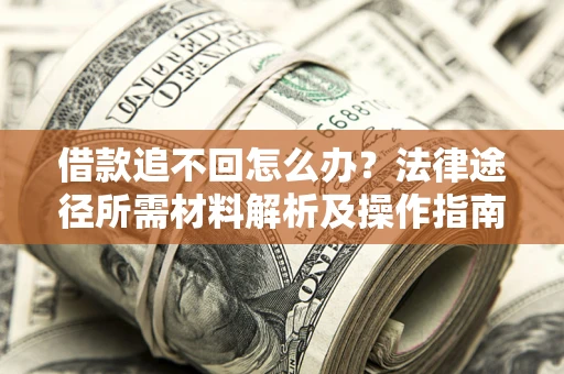 北京借款追不回怎么办?法律途径所需材料解析及操作指南 北京借款追不回怎么办?法律途径所需材料解析及操作指南