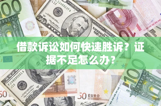 北京借款诉讼如何快速胜诉？证据不足怎么办？