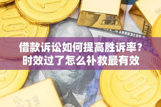 北京借款诉讼如何提高胜诉率？时效过了怎么补救最有效