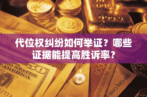 北京代位权纠纷如何举证？哪些证据能提高胜诉率？