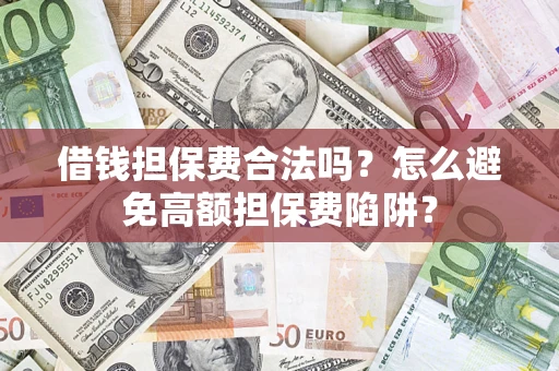 北京借钱担保费合法吗？怎么避免高额担保费陷阱？