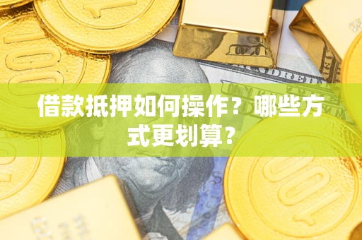 北京借款抵押如何操作？哪些方式更划算？