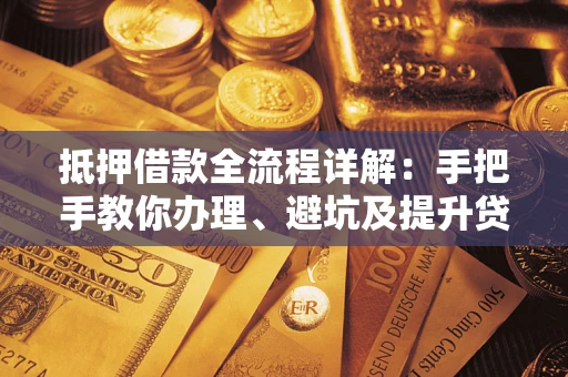 北京抵押借款全流程详解：手把手教你办理、避坑及提升贷款额度