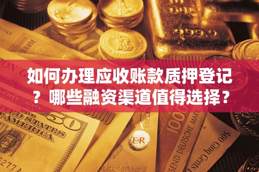 北京如何办理应收账款质押登记？哪些融资渠道值得选择？