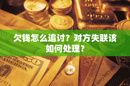 北京欠钱怎么追讨？对方失联该如何处理？