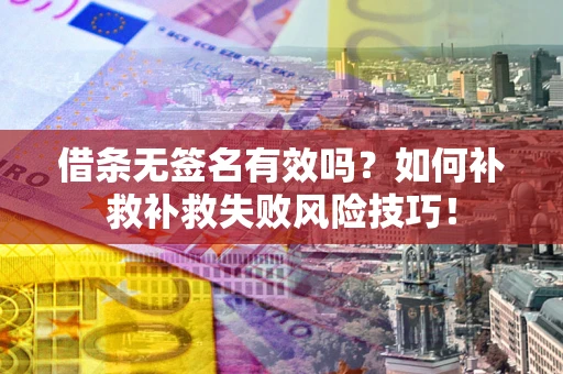 北京借条无签名有效吗？如何补救补救失败风险技巧！