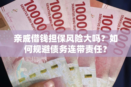 北京亲戚借钱担保风险大吗？如何规避债务连带责任？