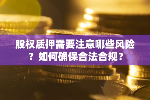 北京股权质押需要注意哪些风险？如何确保合法合规？