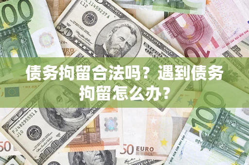 北京债务拘留合法吗？遇到债务拘留怎么办？