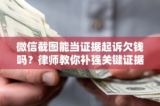 北京微信截图能当证据起诉欠钱吗？律师教你补强关键证据