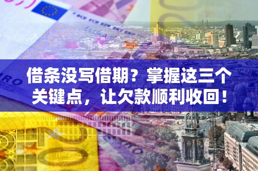 北京借条没写借期？掌握这三个关键点，让欠款顺利收回！