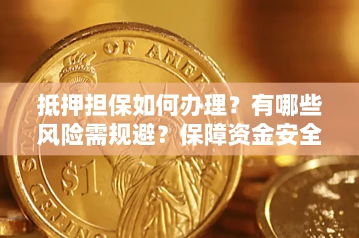北京抵押担保如何办理？有哪些风险需规避？保障资金安全