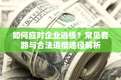 北京如何应对企业逃债？常见套路与合法追偿途径解析