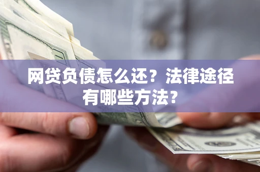 北京网贷负债怎么还？法律途径有哪些方法？