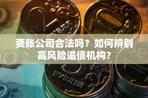 北京要账公司合法吗？如何辨别高风险追债机构？