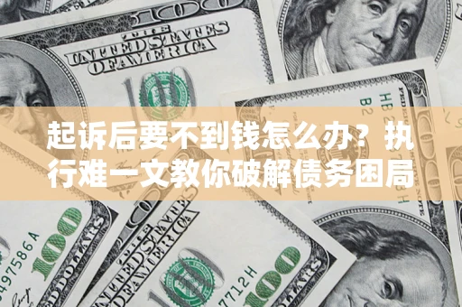 北京起诉后要不到钱怎么办？执行难一文教你破解债务困局