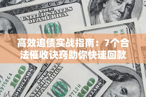 北京高效追债实战指南：7个合法催收诀窍助你快速回款