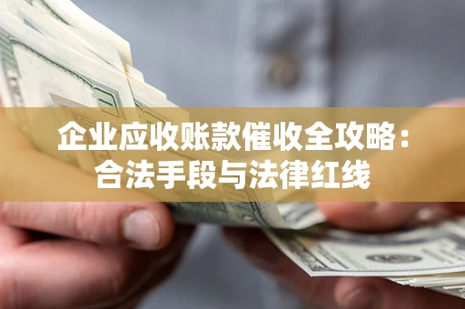 北京企业应收账款催收全攻略：合法手段与法律红线