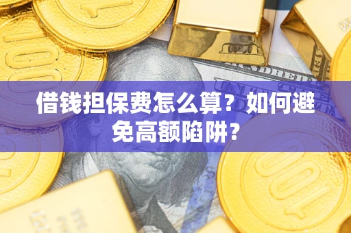 北京借钱担保费怎么算？如何避免高额陷阱？