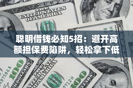 北京聪明借钱必知5招：避开高额担保费陷阱，轻松拿下低息贷款