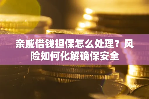 北京亲戚借钱担保怎么处理？风险如何化解确保安全