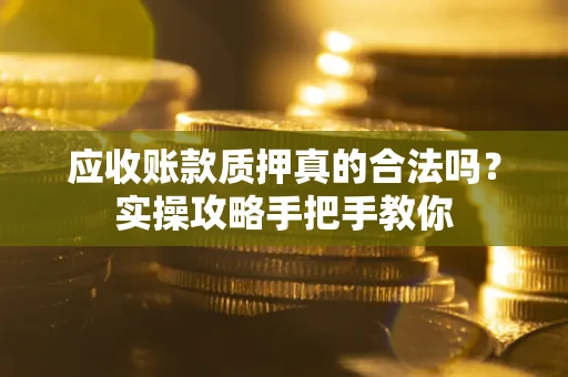 北京应收账款质押真的合法吗？实操攻略手把手教你