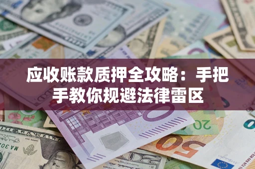 北京应收账款质押全攻略：手把手教你规避法律雷区