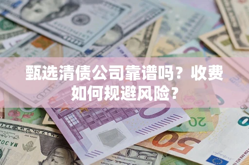 北京甄选清债公司靠谱吗？收费如何规避风险？
